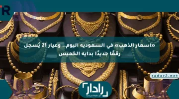 «أسعار الذهب» في السعودية اليوم.. وعيار 21 يُسجل رقمًا جديدًا بداية الخميس